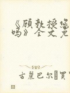 《顾教授您睡了吗》全文免费阅读