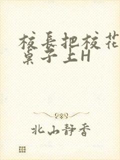 校长把校花放到桌子上H封面