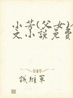小芳(父女)全文小说免费阅读