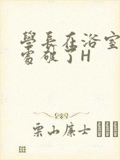 学长在浴室把我处破了H