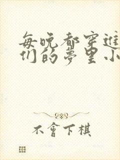 每晚都穿进男神们的梦里小说免费