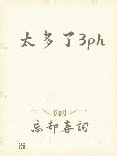 太多了3ph