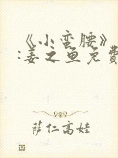 《小蛮腰》作者:姜之鱼免费阅读