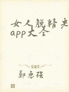 女人脱精光直播app大全