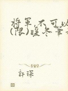将军,不可以!(限)暖冬笔趣阁免费阅读
