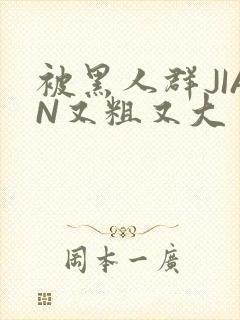 被黑人群JIAN又粗又大