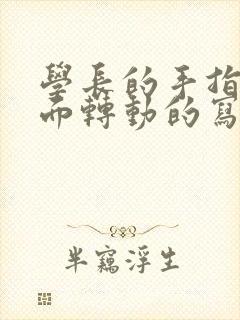 学长的手指在里面转动的写作业呢