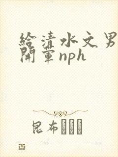 给清水文男主们开荤nph