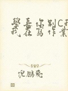 学长你别C我了我在写作业