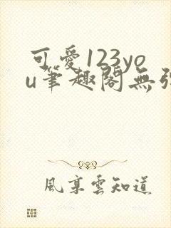 可爱123you笔趣阁无弹窗全文阅读
