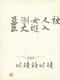 亚洲女人被黑人巨大进入