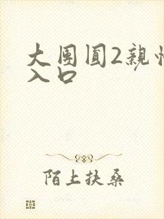大团圆2亲情会入口