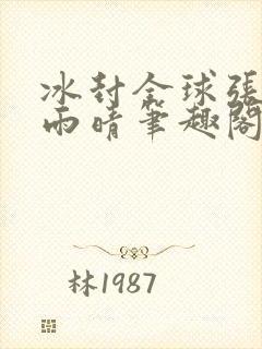 冰封全球张奕方雨晴笔趣阁