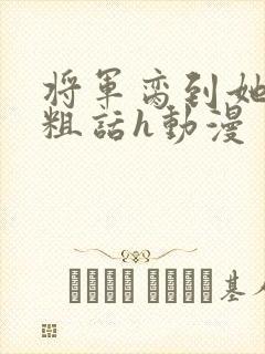 将军脔到她哭h粗话h动漫