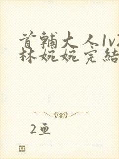首辅大人1v2林婉婉完结了吗封面