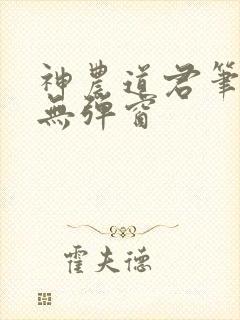 神农道君笔趣阁无弹窗