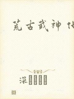 荒古武神 化十