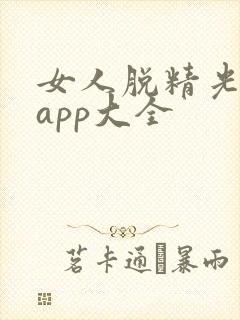 女人脱精光直播app大全