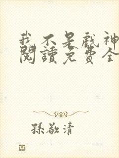 我不是戏神在线阅读免费全文