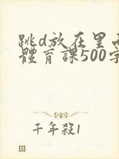 跳d放在里面上体育课500字封面