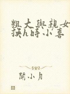 粗大与亲女伦交换h时小喜