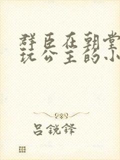 群臣在朝堂上却玩公主的小说