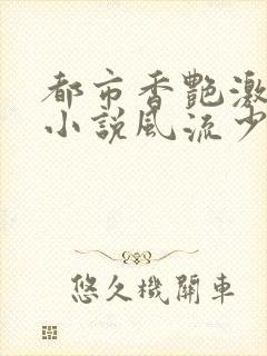 都市香艳激情肉小说风流少年小说