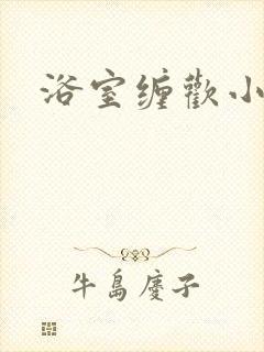 浴室缠欢小说