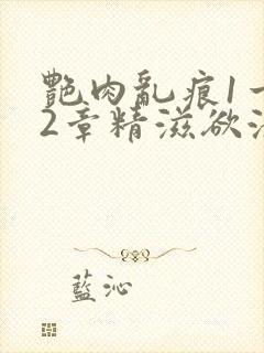 艳肉乱痕1一12章精滋欲液