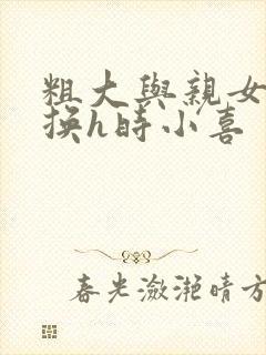粗大与亲女伦交换h时小喜