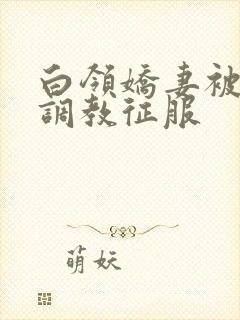 白领娇妻被老板调教征服封面
