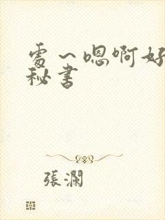 处～嗯啊好猛h秘书