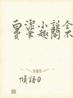 白洁小说全文免费笔趣阁不知所措封面