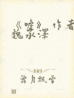 《嘘》 作者:魏承泽