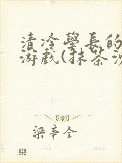 清冷学长的神奇游戏(抹茶沙冰)