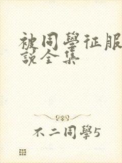 被同学征服的小说全集