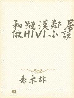和糙汉邻居男友做H1V1小说