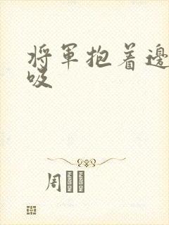 将军抱着边走边吸