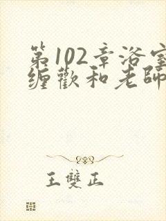 第102章浴室缠欢和老师小说