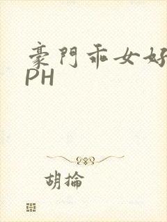 豪门乖女好紧NPH