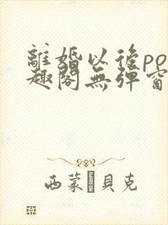 离婚以后po笔趣阁无弹窗