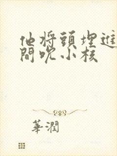 他将头埋进双腿间吮小核