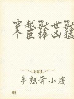 穿越兽世兽王个个巨棒凶猛封面