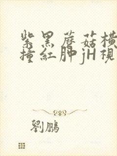 紫黑蘑菇横冲直撞红肿jH视频