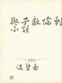 与子敌伦刺激的小说