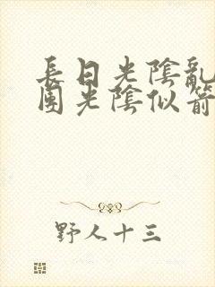长日光阴乱作一团光阴似箭时渺渺笔趣