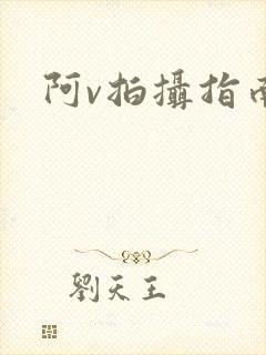 阿v拍摄指南