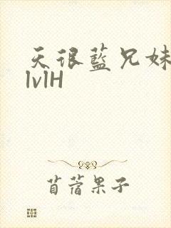 天很蓝兄妹骨科lvlH