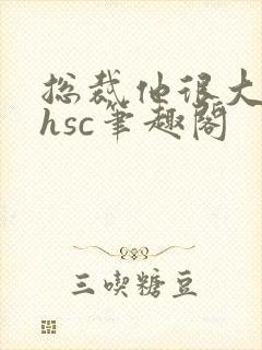 总裁他很大年上hsc笔趣阁