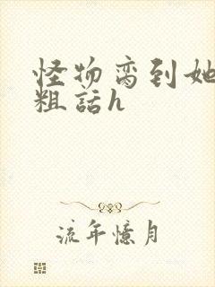 怪物脔到她哭h粗话h